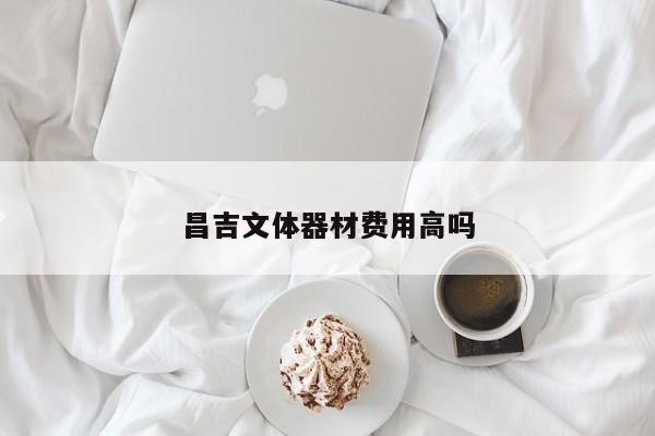 昌吉文體器材費(fèi)用高嗎